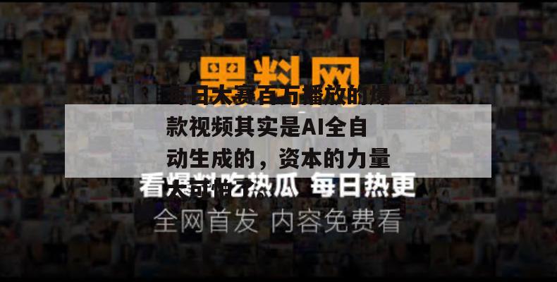 每日大赛百万播放的爆款视频其实是AI全自动生成的，资本的力量太可怕了。