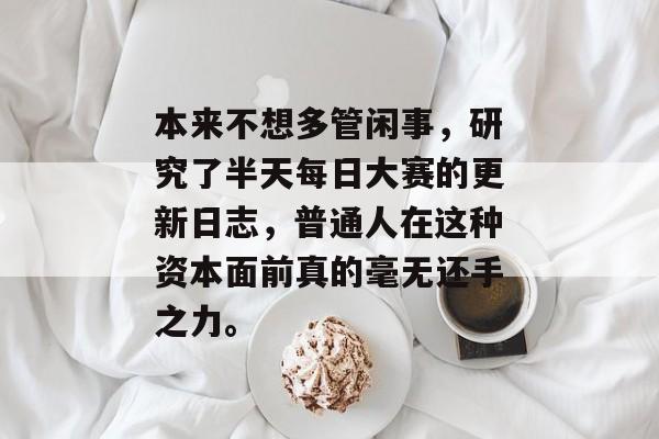 本来不想多管闲事,研究了半天每日大赛的更新日志,普通人在这种资本面前真的毫无还手之力。