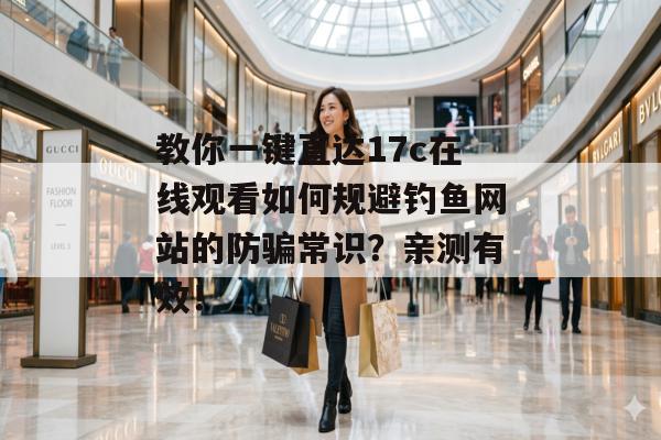 教你一键直达17c在线观看如何规避钓鱼网站的防骗常识?亲测有效!